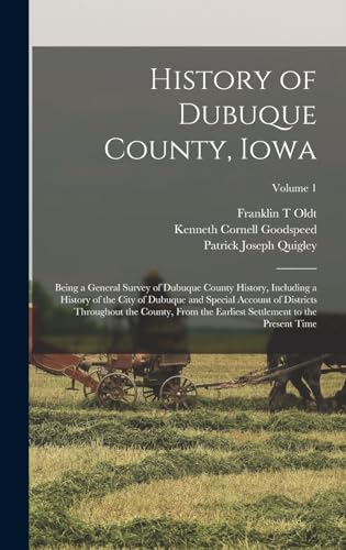 History of Dubuque County, Iowa; Being a General Survey of Dubuque County History, Including a History of the City of Dubuque and Special Account of Districts Throughout the County, From the Earliest Settlement to the Present Time; Volume 1