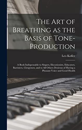 The art of Breathing as the Basis of Tone-production; a Book Indispensable to Singers, Elocutionists, Educators, Barristers, Clergymen, and to all Others Desirous of Having a Pleasant Voice and Good Health