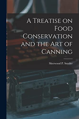 A Treatise on Food Conservation and the art of Canning