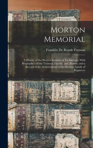 Morton Memorial; a History of the Stevens Institute of Technology, With Biographies of the Trustees, Faculty, and Alumni, and a Record of the Achievements of the Stevens Family of Engineers