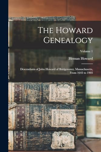 The Howard Genealogy; Descendants of John Howard of Bridgewater, Massachusetts, From 1643 to 1903; Volume 1