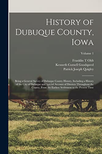 History of Dubuque County, Iowa; Being a General Survey of Dubuque County History, Including a History of the City of Dubuque and Special Account of Districts Throughout the County, From the Earliest Settlement to the Present Time; Volume 1