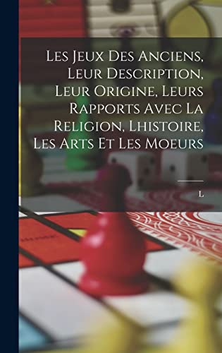 Les jeux des anciens, leur description, leur origine, leurs rapports avec la religion, lhistoire, les arts et les moeurs