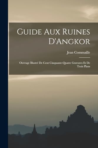 Guide aux Ruines D'Angkor; Ouvrage Illustré de Cent Cinquante-quatre Gravures et de Trois Plans