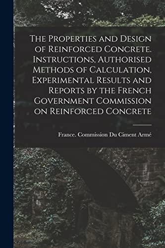 The Properties and Design of Reinforced Concrete. Instructions, Authorised Methods of Calculation, Experimental Results and Reports by the French Government Commission on Reinforced Concrete