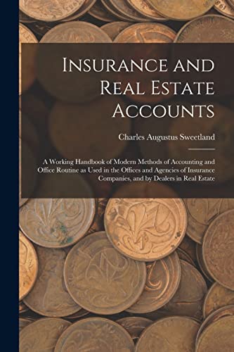 Insurance and Real Estate Accounts; a Working Handbook of Modern Methods of Accounting and Office Routine as Used in the Offices and Agencies of Insurance Companies, and by Dealers in Real Estate
