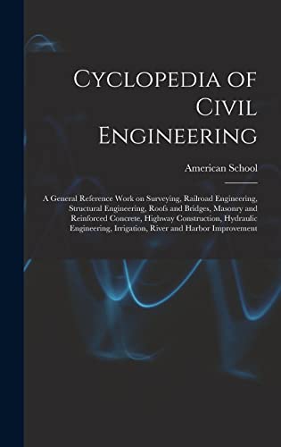 Cyclopedia of Civil Engineering; a General Reference Work on Surveying, Railroad Engineering, Structural Engineering, Roofs and Bridges, Masonry and Reinforced Concrete, Highway Construction, Hydraulic Engineering, Irrigation, River and Harbor Improvement