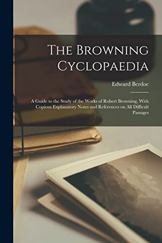 The Browning Cyclopaedia; a Guide to the Study of the Works of Robert Browning, With Copious Explanatory Notes and References on all Difficult Passages