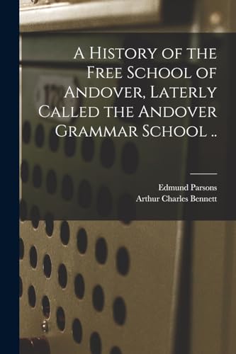 A History of the Free School of Andover, Laterly Called the Andover Grammar School ..