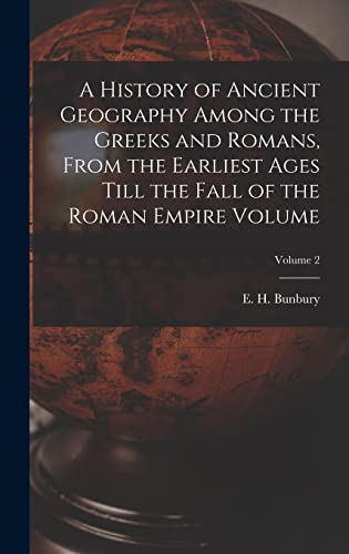 A History of Ancient Geography Among the Greeks and Romans, From the Earliest Ages Till the Fall of the Roman Empire Volume; Volume 2