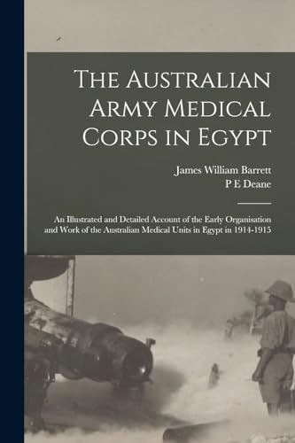 The Australian Army Medical Corps in Egypt; an Illustrated and Detailed Account of the Early Organisation and Work of the Australian Medical Units in Egypt in 1914-1915