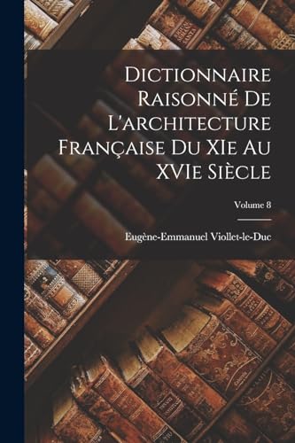 Dictionnaire raisonné de l'architecture française du XIe au XVIe siècle; Volume 8