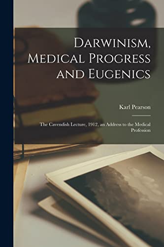 Darwinism, Medical Progress and Eugenics; the Cavendish Lecture, 1912, an Address to the Medical Profession
