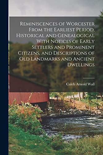 Reminiscences of Worcester From the Earliest Period, Historical and Genealogical With Notices of Early Settlers and Prominent Citizens, and Descriptions of old Landmarks and Ancient Dwellings