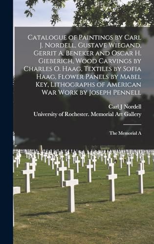 Catalogue of Paintings by Carl J. Nordell, Gustave Wiegand, Gerrit A. Beneker and Oscar H. Gieberich, Wood Carvings by Charles O. Haag, Textiles by Sofia Haag, Flower Panels by Mabel Key, Lithographs of American war Work by Joseph Pennell