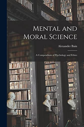 Mental and Moral Science ; a Compendium of Psychology and Ethics