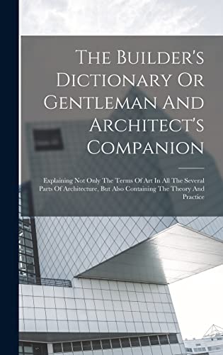 The Builder's Dictionary Or Gentleman And Architect's Companion