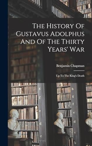 The History Of Gustavus Adolphus And Of The Thirty Years' War