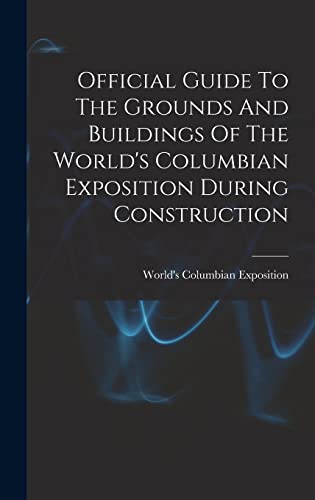 Official Guide To The Grounds And Buildings Of The World's Columbian Exposition During Construction
