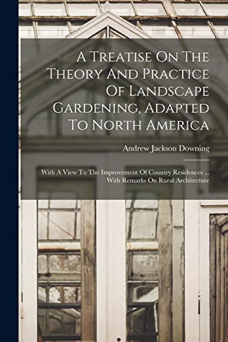 A Treatise On The Theory And Practice Of Landscape Gardening, Adapted To North America