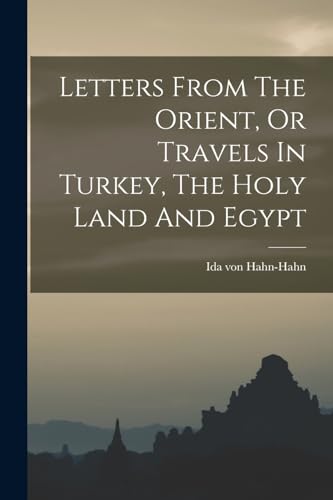 Letters From The Orient, Or Travels In Turkey, The Holy Land And Egypt