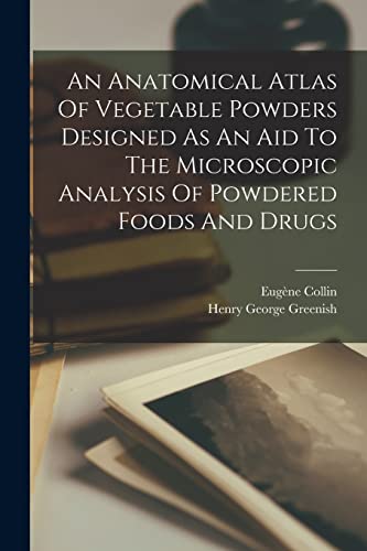 An Anatomical Atlas Of Vegetable Powders Designed As An Aid To The Microscopic Analysis Of Powdered Foods And Drugs