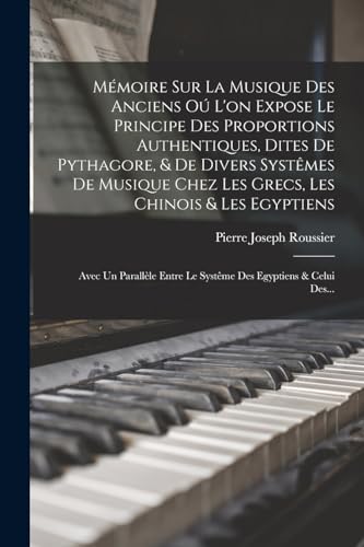 Mémoire Sur La Musique Des Anciens Oú L'on Expose Le Principe Des Proportions Authentiques, Dites De Pythagore, & De Divers Systêmes De Musique Chez Les Grecs, Les Chinois & Les Egyptiens