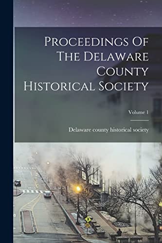 Proceedings Of The Delaware County Historical Society; Volume 1
