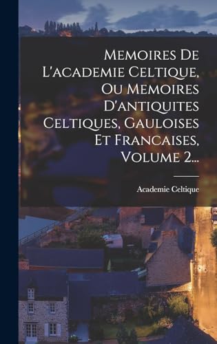 Memoires De L'academie Celtique, Ou Memoires D'antiquites Celtiques, Gauloises Et Francaises, Volume 2...