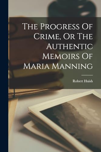 The Progress Of Crime, Or The Authentic Memoirs Of Maria Manning
