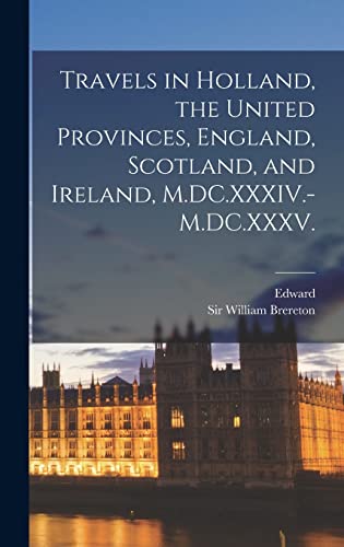 Travels in Holland, the United Provinces, England, Scotland, and Ireland, M.DC.XXXIV.-M.DC.XXXV.