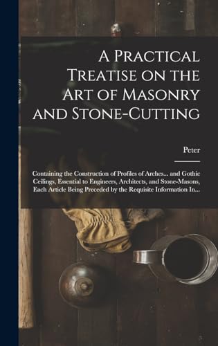 A Practical Treatise on the Art of Masonry and Stone-cutting