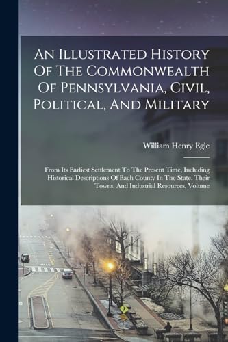 An Illustrated History Of The Commonwealth Of Pennsylvania, Civil, Political, And Military