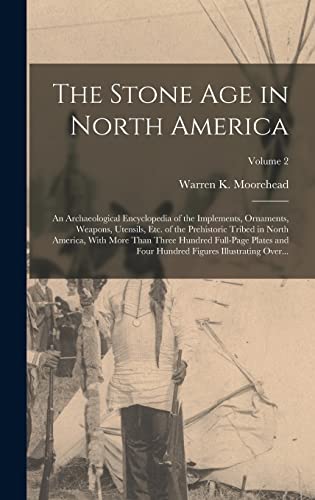 The Stone Age in North America; an Archaeological Encyclopedia of the Implements, Ornaments, Weapons, Utensils, Etc. of the Prehistoric Tribed in North America, With More Than Three Hundred Full-page Plates and Four Hundred Figures Illustrating Over...; V