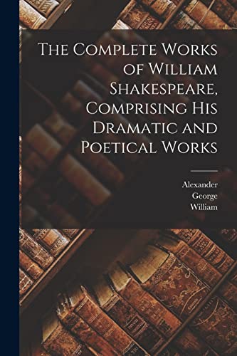 The Complete Works of William Shakespeare, Comprising His Dramatic and Poetical Works