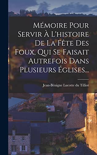 Mémoire Pour Servir À L'histoire De La Fête Des Foux, Qui Se Faisait Autrefois Dans Plusieurs Églises...