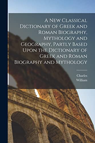 A New Classical Dictionary of Greek and Roman Biography, Mythology and Geography, Partly Based Upon the Dictionary of Greek and Roman Biography and Mythology