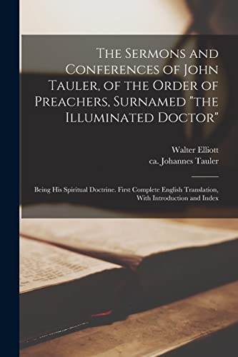 The Sermons and Conferences of John Tauler, of the Order of Preachers, Surnamed 'the Illuminated Doctor'; Being His Spiritual Doctrine. First Complete English Translation, With Introduction and Index