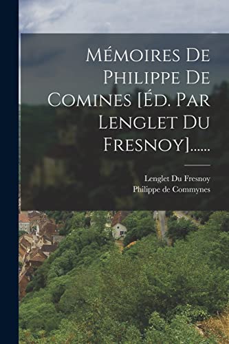 Mémoires De Philippe De Comines [éd. Par Lenglet Du Fresnoy]......