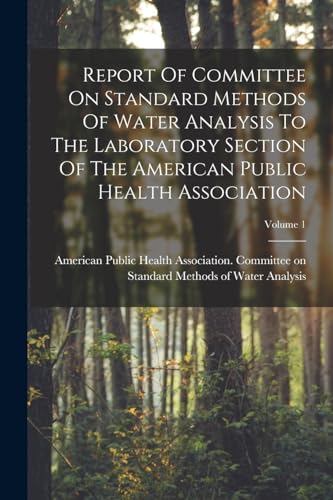 Report Of Committee On Standard Methods Of Water Analysis To The Laboratory Section Of The American Public Health Association; Volume 1