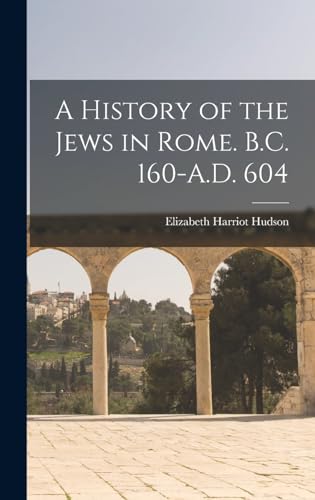 A History of the Jews in Rome. B.C. 160-A.D. 604