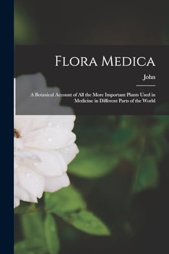 Flora Medica; a Botanical Account of All the More Important Plants Used in Medicine in Different Parts of the World