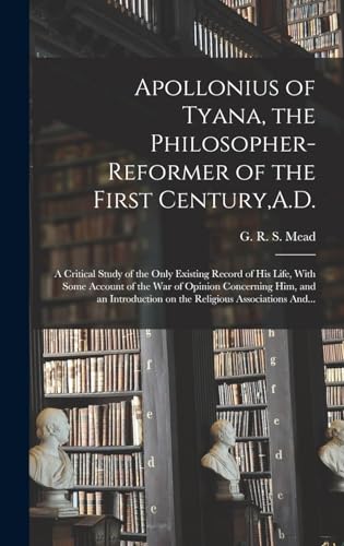 Apollonius of Tyana, the Philosopher-reformer of the First Century,A.D.; a Critical Study of the Only Existing Record of His Life, With Some Account of the War of Opinion Concerning Him, and an Introduction on the Religious Associations And...