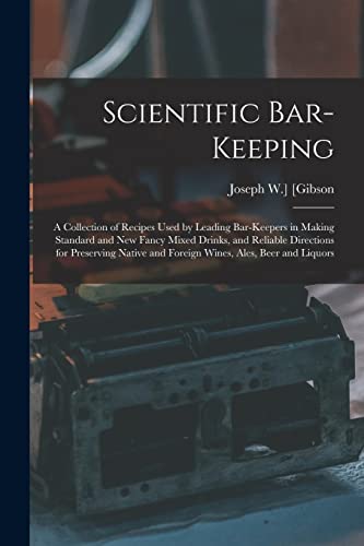 Scientific Bar-keeping; a Collection of Recipes Used by Leading Bar-keepers in Making Standard and New Fancy Mixed Drinks, and Reliable Directions for Preserving Native and Foreign Wines, Ales, Beer and Liquors