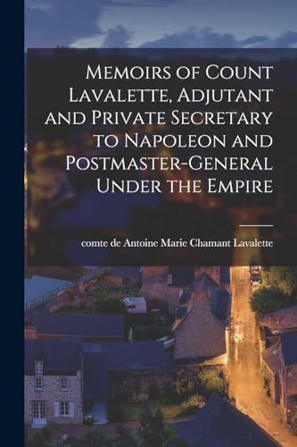 Memoirs of Count Lavalette, Adjutant and Private Secretary to Napoleon and Postmaster-general Under the Empire