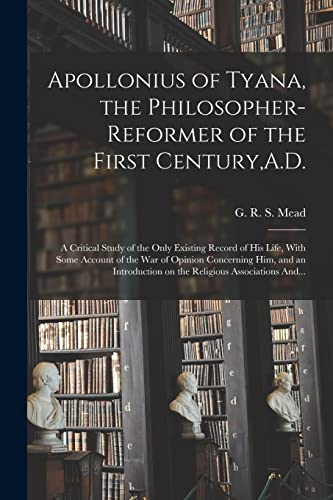 Apollonius of Tyana, the Philosopher-reformer of the First Century,A.D.; a Critical Study of the Only Existing Record of His Life, With Some Account of the War of Opinion Concerning Him, and an Introduction on the Religious Associations And...
