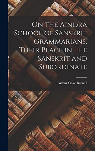 On the Aindra School of Sanskrit Grammarians, Their Place in the Sanskrit and Subordinate