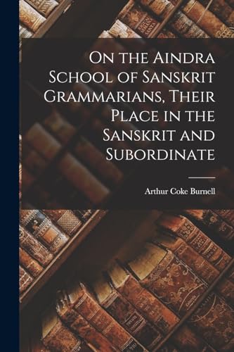 On the Aindra School of Sanskrit Grammarians, Their Place in the Sanskrit and Subordinate