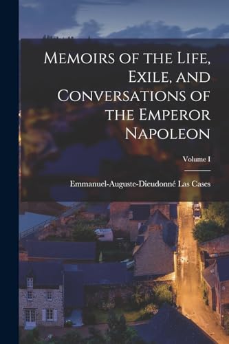 Memoirs of the Life, Exile, and Conversations of the Emperor Napoleon; Volume I