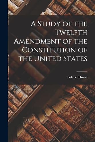 A Study of the Twelfth Amendment of the Constitution of the United States